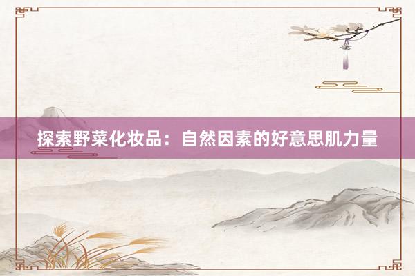 探索野菜化妆品：自然因素的好意思肌力量