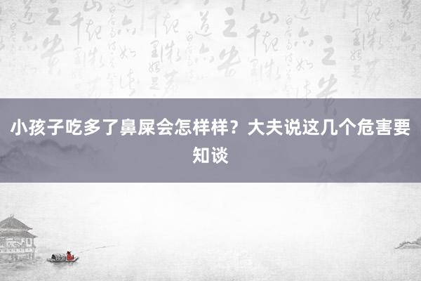 小孩子吃多了鼻屎会怎样样？大夫说这几个危害要知谈