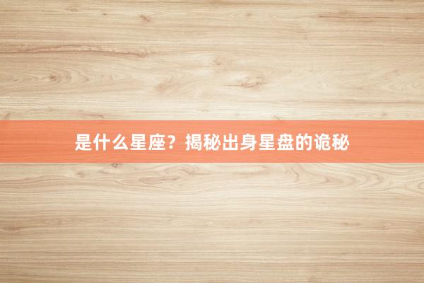 是什么星座？揭秘出身星盘的诡秘
