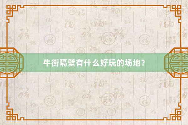 牛街隔壁有什么好玩的场地？