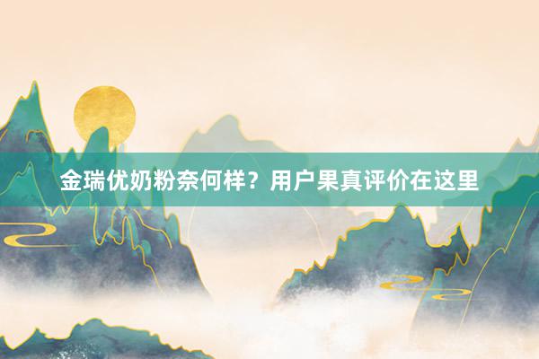 金瑞优奶粉奈何样？用户果真评价在这里
