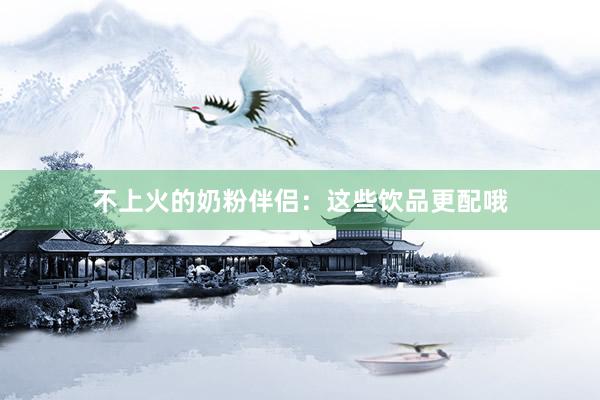 不上火的奶粉伴侣：这些饮品更配哦