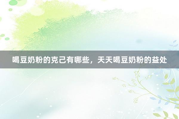 喝豆奶粉的克己有哪些，天天喝豆奶粉的益处