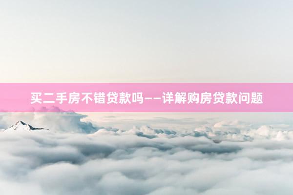 买二手房不错贷款吗——详解购房贷款问题