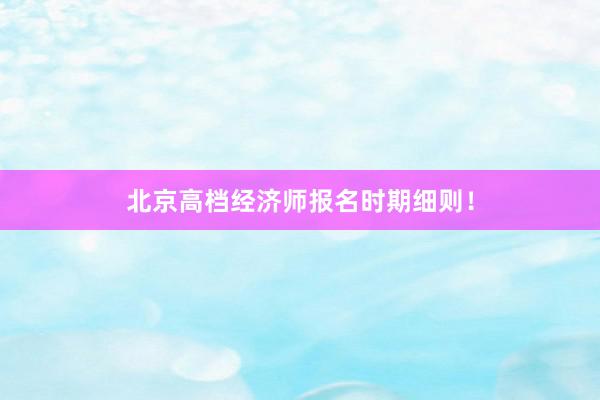 北京高档经济师报名时期细则！