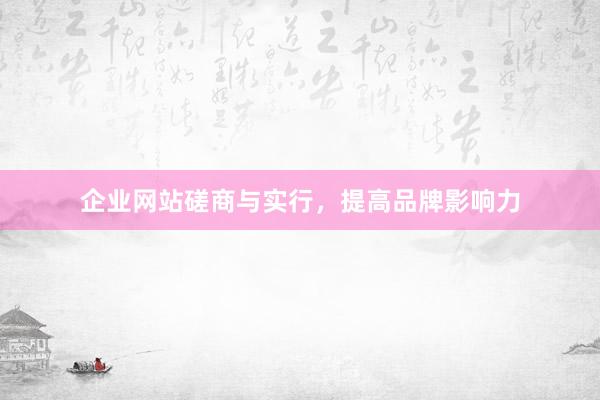 企业网站磋商与实行，提高品牌影响力