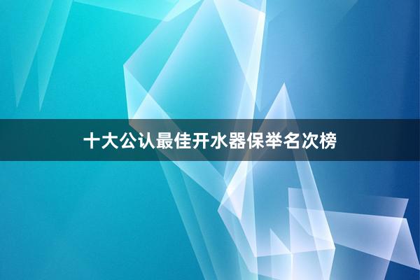 十大公认最佳开水器保举名次榜