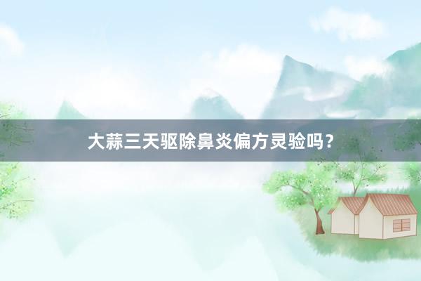 大蒜三天驱除鼻炎偏方灵验吗？